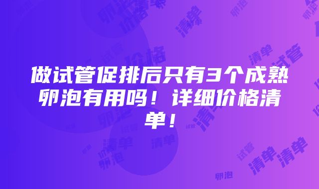 做试管促排后只有3个成熟卵泡有用吗！详细价格清单！