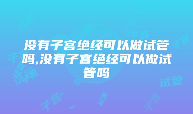 没有子宫绝经可以做试管吗,没有子宫绝经可以做试管吗