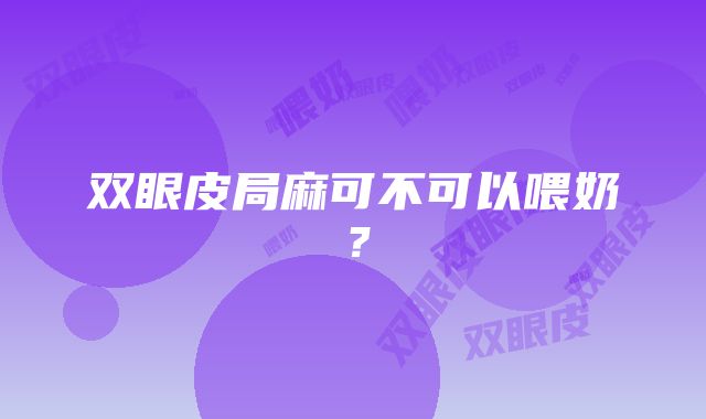 双眼皮局麻可不可以喂奶？