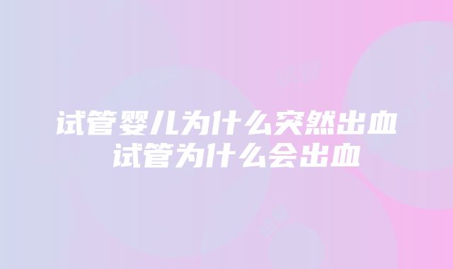 试管婴儿为什么突然出血 试管为什么会出血