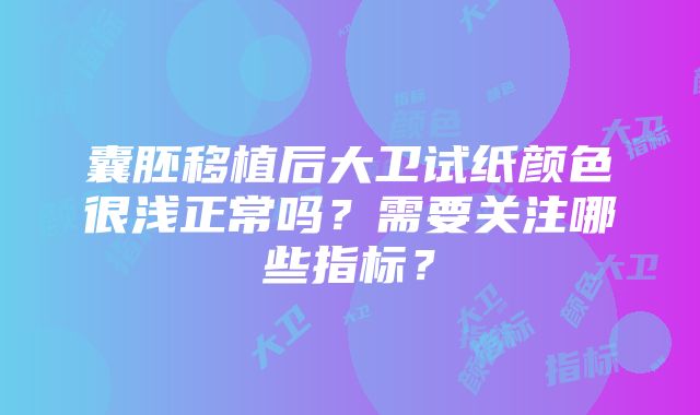 囊胚移植后大卫试纸颜色很浅正常吗？需要关注哪些指标？