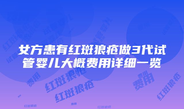 女方患有红斑狼疮做3代试管婴儿大概费用详细一览