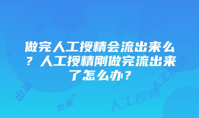 做完人工授精会流出来么？人工授精刚做完流出来了怎么办？