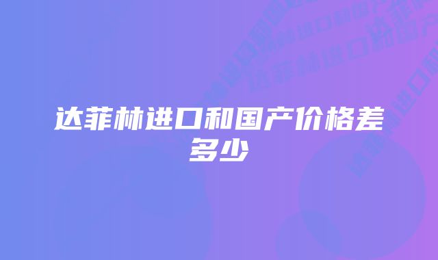 达菲林进口和国产价格差多少