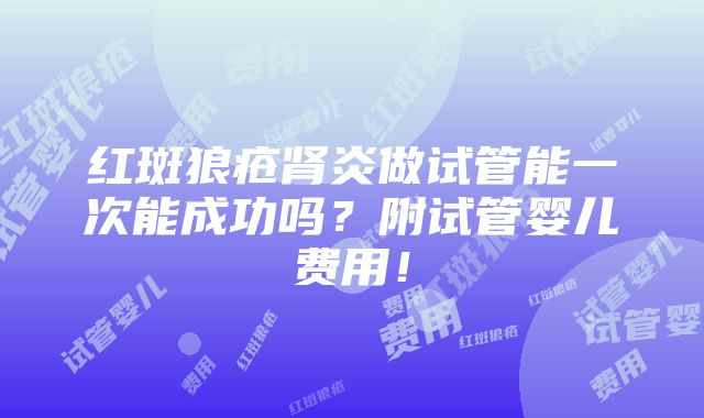 红斑狼疮肾炎做试管能一次能成功吗？附试管婴儿费用！