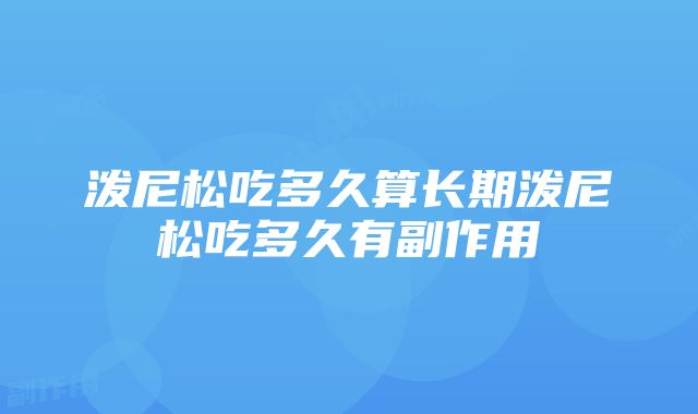 泼尼松吃多久算长期泼尼松吃多久有副作用