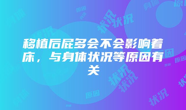 移植后屁多会不会影响着床，与身体状况等原因有关