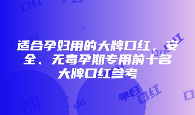 适合孕妇用的大牌口红，安全、无毒孕期专用前十名大牌口红参考