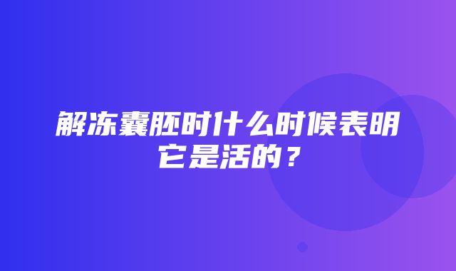 解冻囊胚时什么时候表明它是活的？