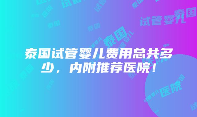 泰国试管婴儿费用总共多少，内附推荐医院！