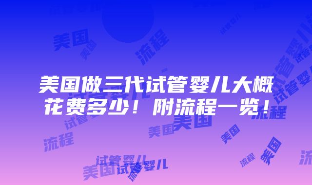 美国做三代试管婴儿大概花费多少！附流程一览！