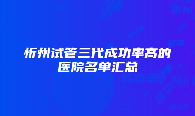 忻州试管三代成功率高的医院名单汇总