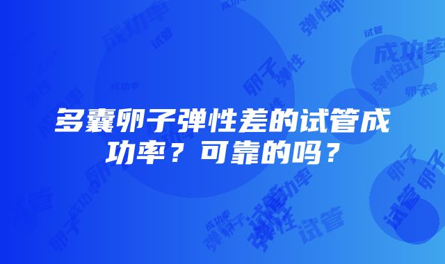 多囊卵子弹性差的试管成功率？可靠的吗？