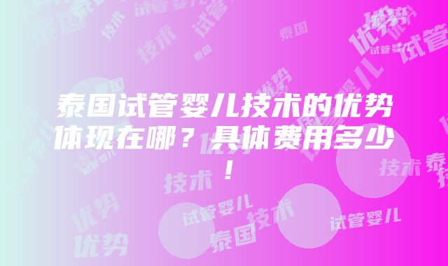 泰国试管婴儿技术的优势体现在哪？具体费用多少！