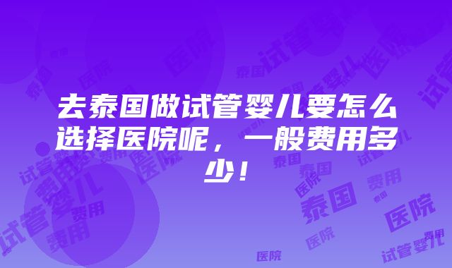 去泰国做试管婴儿要怎么选择医院呢，一般费用多少！