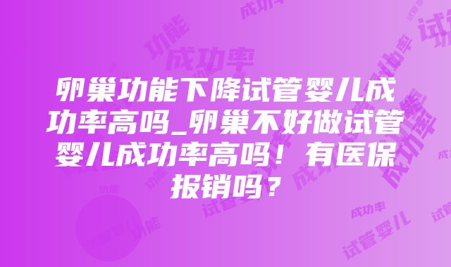 卵巢功能下降试管婴儿成功率高吗_卵巢不好做试管婴儿成功率高吗！有医保报销吗？