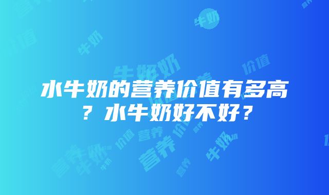 水牛奶的营养价值有多高？水牛奶好不好？