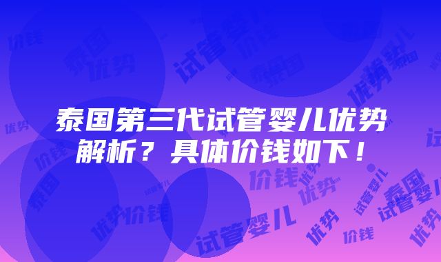 泰国第三代试管婴儿优势解析？具体价钱如下！