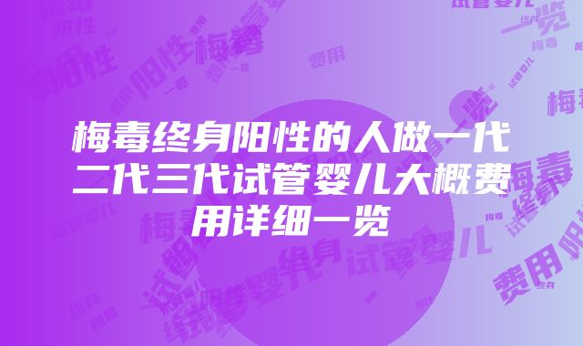 梅毒终身阳性的人做一代二代三代试管婴儿大概费用详细一览