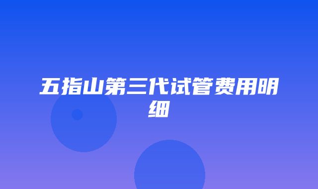 五指山第三代试管费用明细