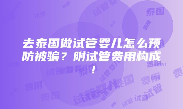 去泰国做试管婴儿怎么预防被骗？附试管费用构成！