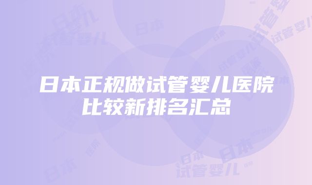 日本正规做试管婴儿医院比较新排名汇总