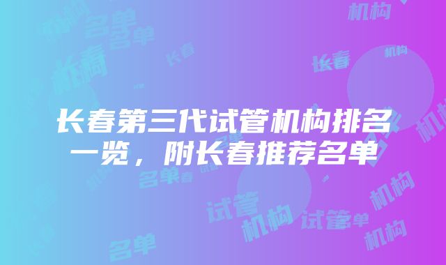 长春第三代试管机构排名一览，附长春推荐名单