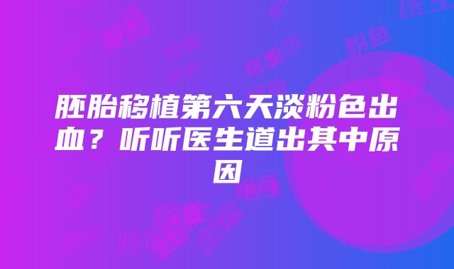 胚胎移植第六天淡粉色出血？听听医生道出其中原因