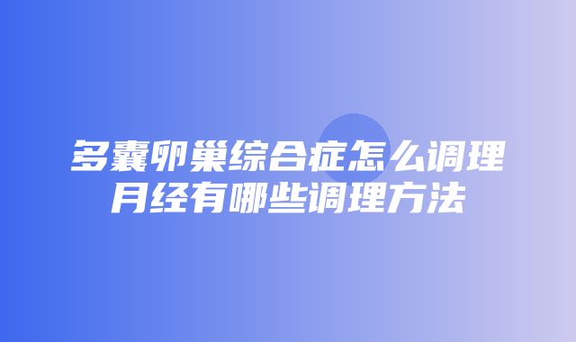 多囊卵巢综合症怎么调理月经有哪些调理方法