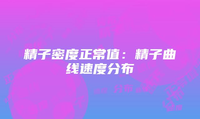 精子密度正常值：精子曲线速度分布