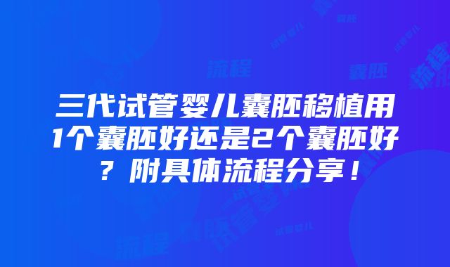 三代试管婴儿囊胚移植用1个囊胚好还是2个囊胚好？附具体流程分享！