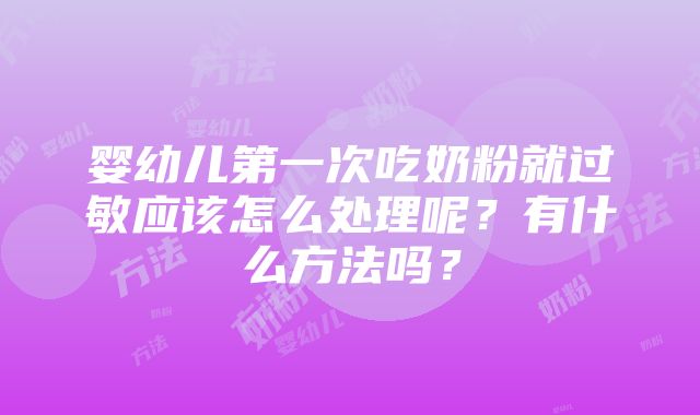 婴幼儿第一次吃奶粉就过敏应该怎么处理呢？有什么方法吗？