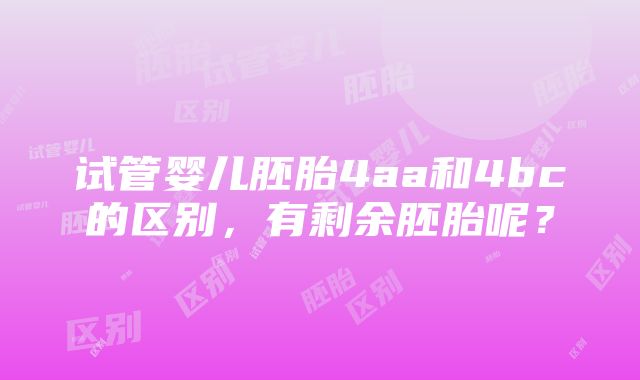 试管婴儿胚胎4aa和4bc的区别，有剩余胚胎呢？