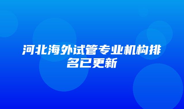 河北海外试管专业机构排名已更新