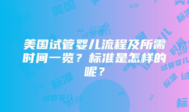 美国试管婴儿流程及所需时间一览？标准是怎样的呢？