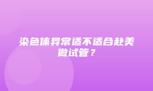 染色体异常适不适合赴美做试管？