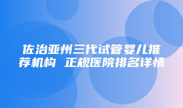 佐治亚州三代试管婴儿推荐机构 正规医院排名详情