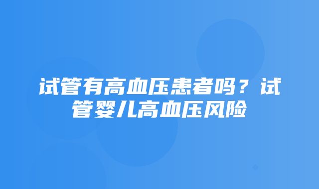 试管有高血压患者吗？试管婴儿高血压风险