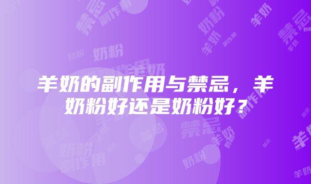 羊奶的副作用与禁忌，羊奶粉好还是奶粉好？