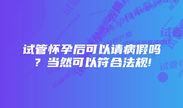 试管怀孕后可以请病假吗？当然可以符合法规!