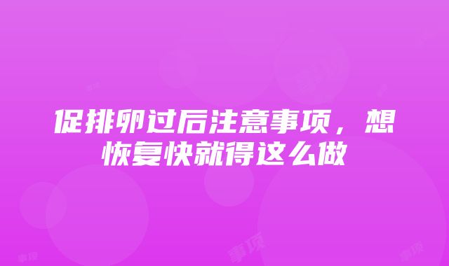 促排卵过后注意事项，想恢复快就得这么做