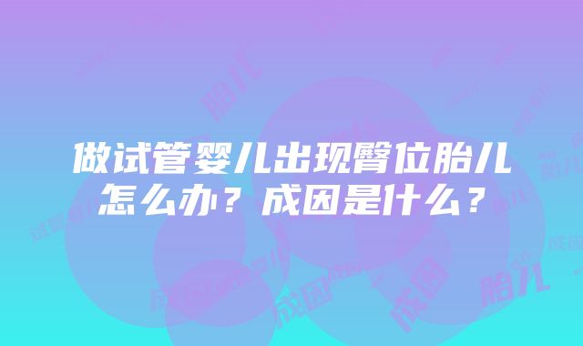 做试管婴儿出现臀位胎儿怎么办？成因是什么？