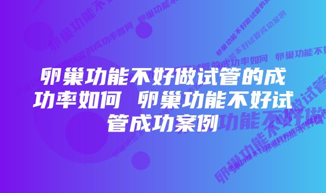 卵巢功能不好做试管的成功率如何 卵巢功能不好试管成功案例