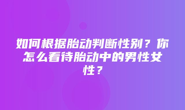 如何根据胎动判断性别？你怎么看待胎动中的男性女性？