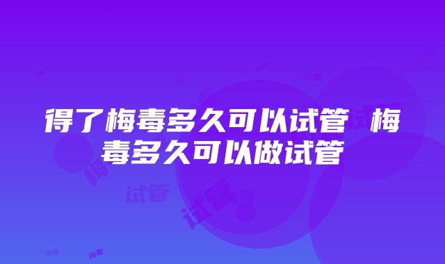 得了梅毒多久可以试管 梅毒多久可以做试管