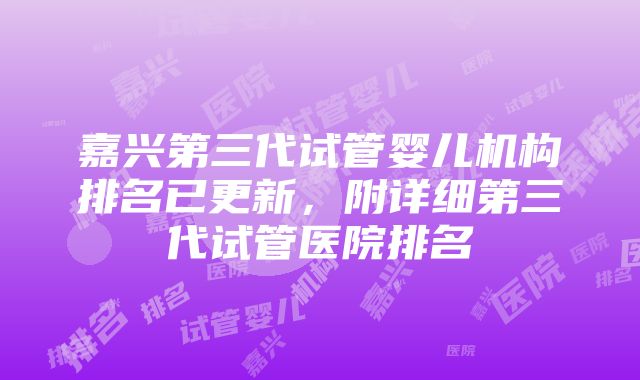 嘉兴第三代试管婴儿机构排名已更新，附详细第三代试管医院排名