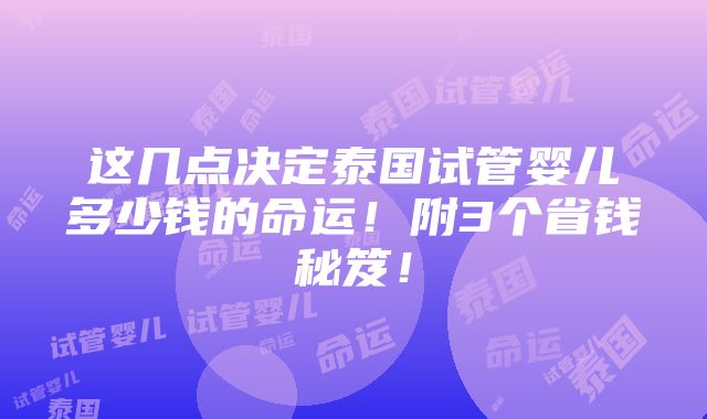 这几点决定泰国试管婴儿多少钱的命运！附3个省钱秘笈！