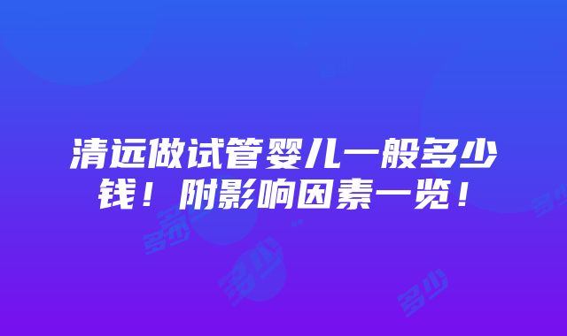 清远做试管婴儿一般多少钱！附影响因素一览！