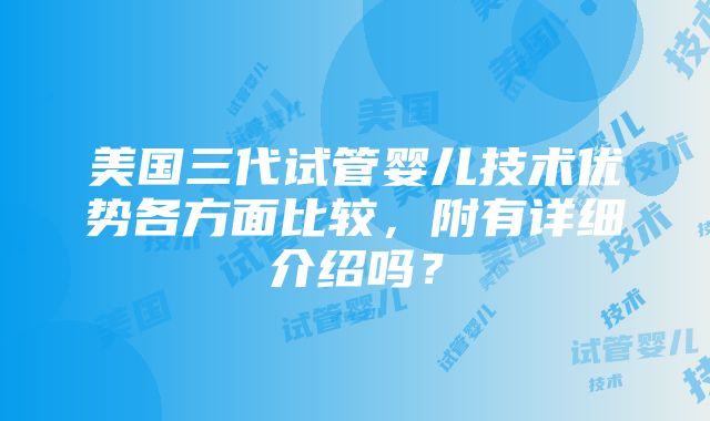 美国三代试管婴儿技术优势各方面比较，附有详细介绍吗？