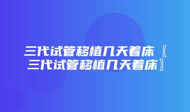 三代试管移植几天着床〖三代试管移植几天着床〗